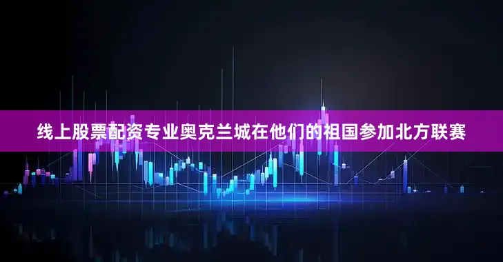 线上股票配资专业奥克兰城在他们的祖国参加北方联赛
