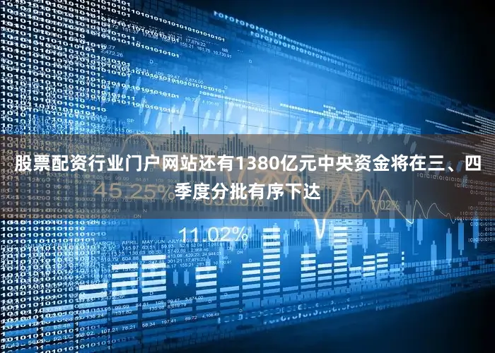 股票配资行业门户网站还有1380亿元中央资金将在三、四季度分批有序下达
