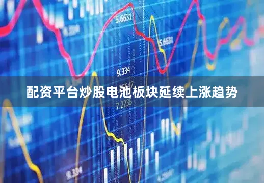 配资平台炒股电池板块延续上涨趋势