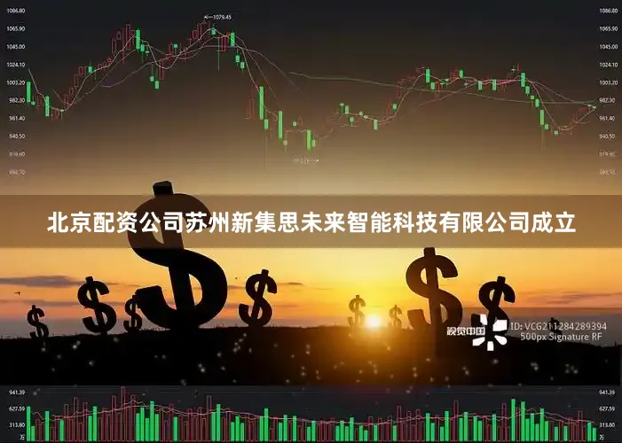 北京配资公司苏州新集思未来智能科技有限公司成立