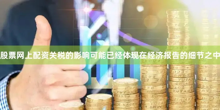 股票网上配资关税的影响可能已经体现在经济报告的细节之中