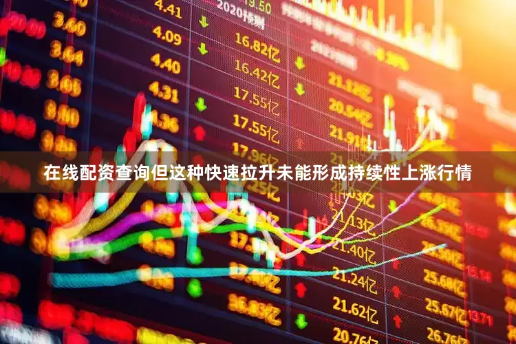 在线配资查询但这种快速拉升未能形成持续性上涨行情