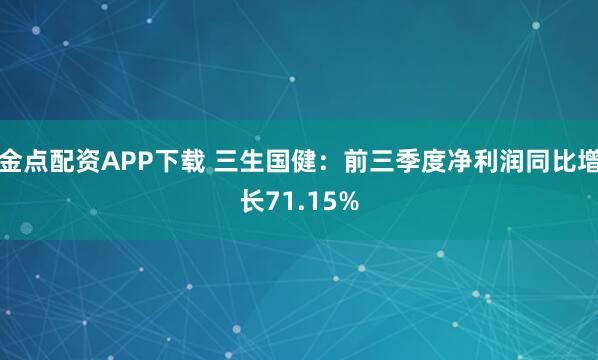 金点配资APP下载 三生国健：前三季度净利润同比增长71.15%