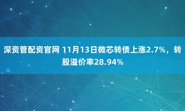深资管配资官网 11月13日微芯转债上涨2.7%，转股溢价率28.94%