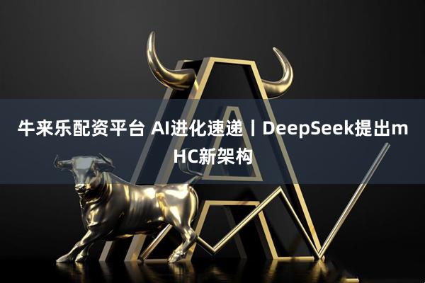 牛来乐配资平台 AI进化速递丨DeepSeek提出mHC新架构