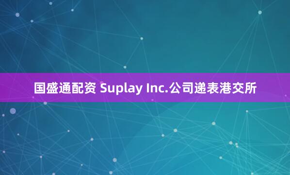 国盛通配资 Suplay Inc.公司递表港交所