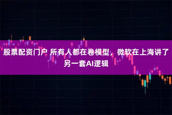 股票配资门户 所有人都在卷模型，微软在上海讲了另一套AI逻辑