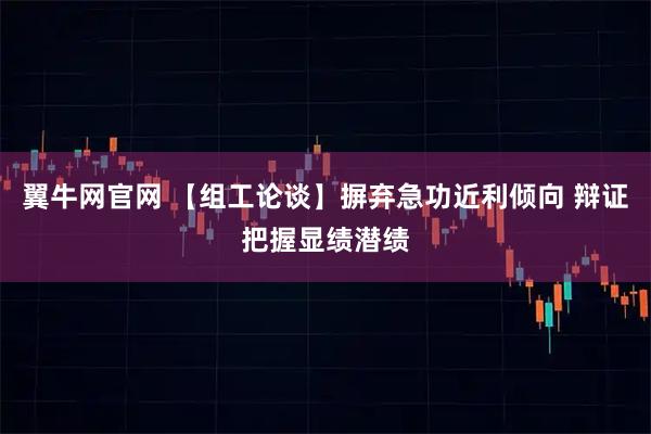 翼牛网官网 【组工论谈】摒弃急功近利倾向 辩证把握显绩潜绩