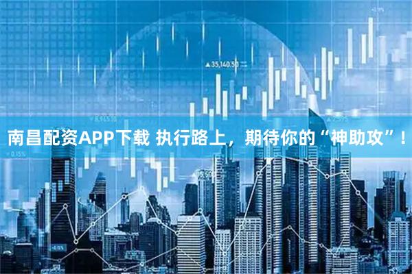 南昌配资APP下载 执行路上，期待你的“神助攻”！