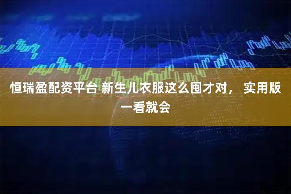 恒瑞盈配资平台 新生儿衣服这么囤才对， 实用版一看就会