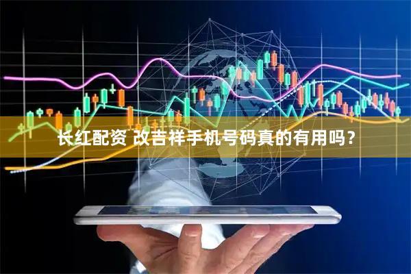 长红配资 改吉祥手机号码真的有用吗？