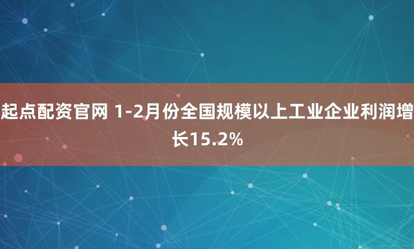起点配资官网 1-2月份全国规模以上工业企业利润增长15.2%