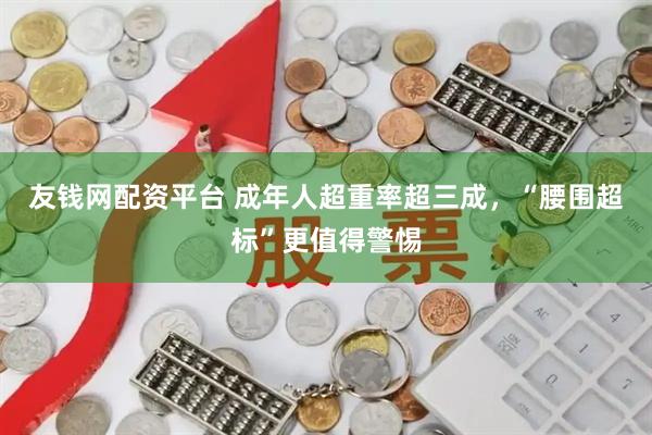 友钱网配资平台 成年人超重率超三成，“腰围超标”更值得警惕
